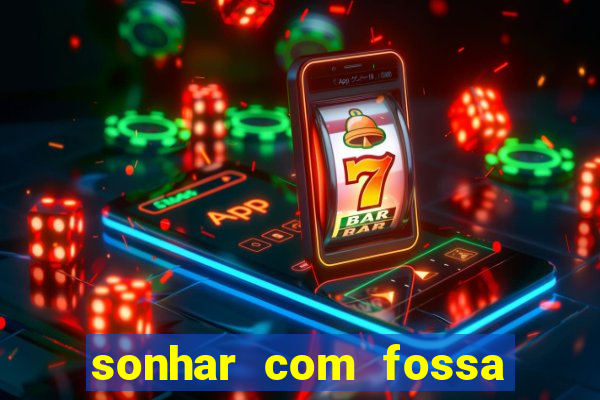 sonhar com fossa de fezes cheia